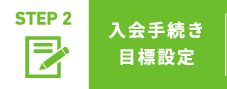 STEP 2 入会手続き目標設定
