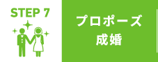 STEP 7 プロポーズ成婚