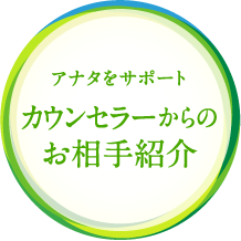 アナタをサポート カウンセラーからのお相手紹介