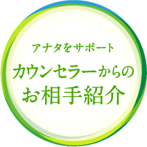 アナタをサポート カウンセラーからのお相手紹介