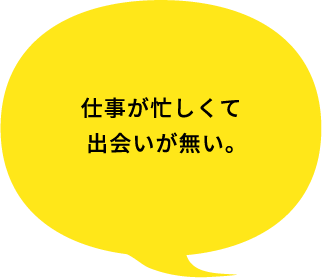 仕事が忙しくて出会いが無い。