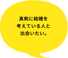 真剣に結婚を考えている人と出会いたい。
