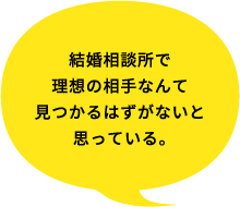 結婚相談所で理想の相手なんて見つかるはずがないと思っている。