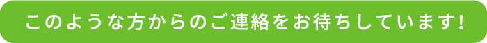 このような方からのご連絡をお待ちしています！